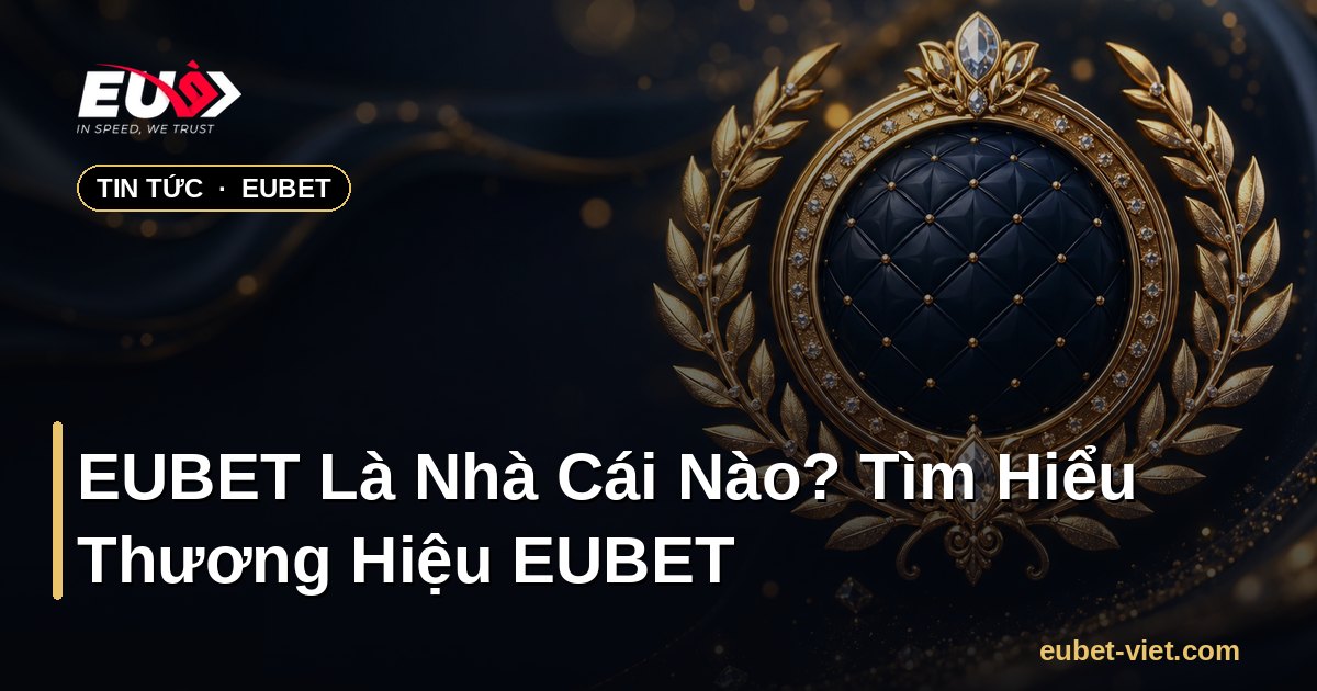 EUBET Là Nhà Cái Nào? Tìm Hiểu Thương Hiệu EUBET – EUBET