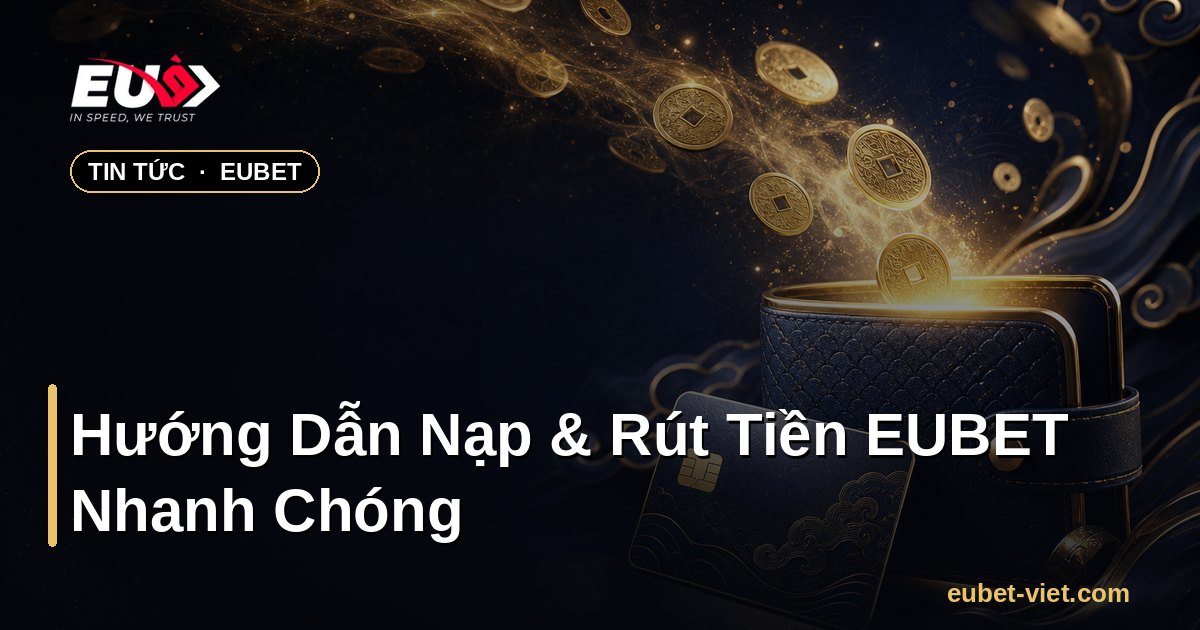 Hướng Dẫn Nạp & Rút Tiền EUBET Nhanh Chóng – EUBET