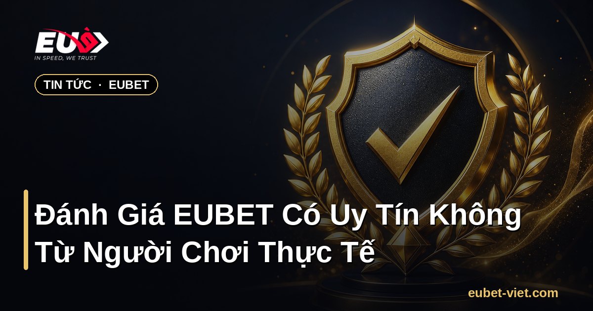 Đánh Giá EUBET Có Uy Tín Không Từ Người Chơi Thực Tế – EUBET - eubet-viet.com