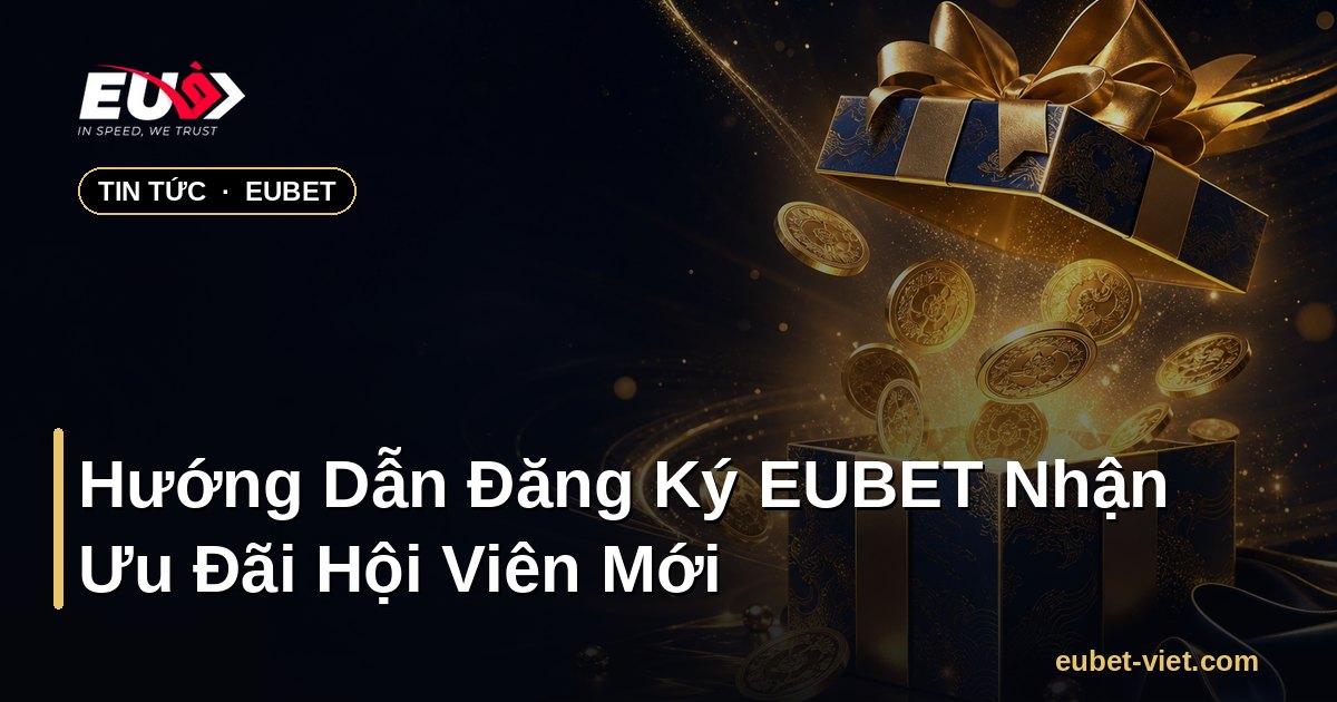 Hướng Dẫn Đăng Ký EUBET Nhận Ưu Đãi Hội Viên Mới – EUBET - eubet-viet.com