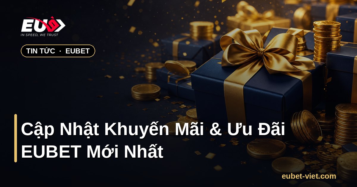 Cập Nhật Khuyến Mãi & Ưu Đãi EUBET Mới Nhất – EUBET - eubet-viet.com